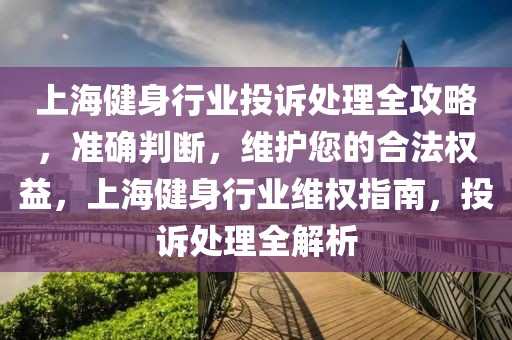 上海健身行業投訴處理全攻略，準確判斷，維護您的合法權益，上海健身行業維權指南，投訴處理全解析