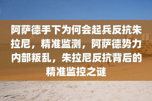 阿薩德手下為何會起兵反抗朱拉尼，精準監測，阿薩德勢力內部叛亂，朱拉尼反抗背后的精準監控之謎