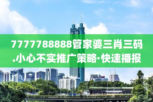7777788888管家婆三肖三碼.小心不實推廣策略·快速播報