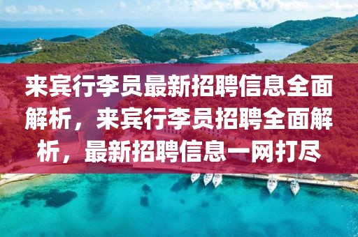 來賓行李員最新招聘信息全面解析，來賓行李員招聘全面解析，最新招聘信息一網打盡