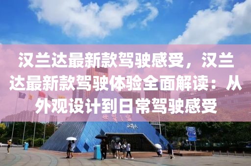 漢蘭達最新款駕駛感受，漢蘭達最新款駕駛體驗全面解讀：從外觀設計到日常駕駛感受