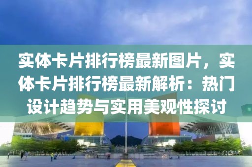 實體卡片排行榜最新圖片，實體卡片排行榜最新解析：熱門設計趨勢與實用美觀性探討