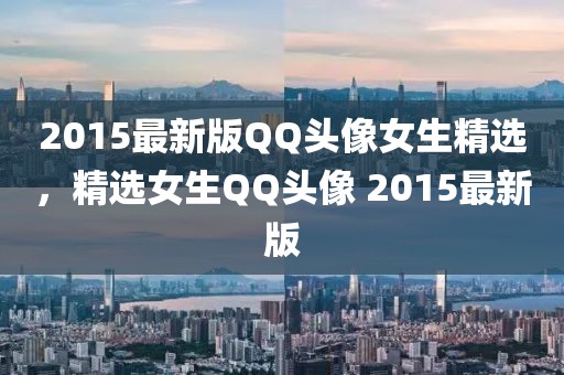 2015最新版QQ頭像女生精選，精選女生QQ頭像 2015最新版