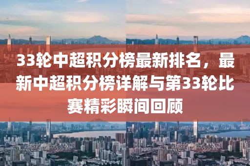 33輪中超積分榜最新排名，最新中超積分榜詳解與第33輪比賽精彩瞬間回顧