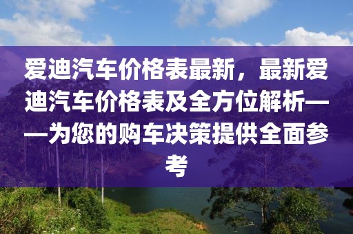 愛迪汽車價格表最新，最新愛迪汽車價格表及全方位解析——為您的購車決策提供全面參考