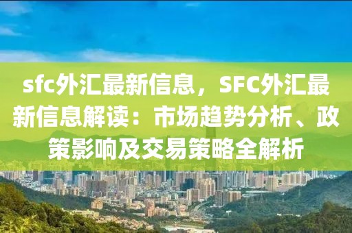 sfc外匯最新信息，SFC外匯最新信息解讀：市場趨勢分析、政策影響及交易策略全解析