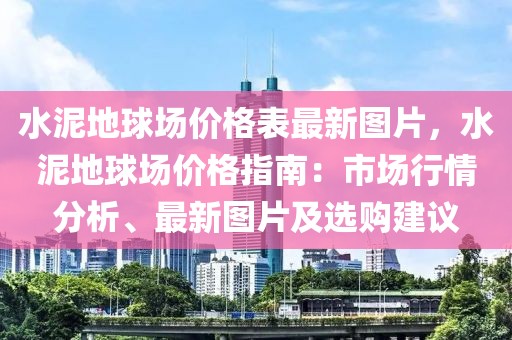 水泥地球場(chǎng)價(jià)格表最新圖片，水泥地球場(chǎng)價(jià)格指南：市場(chǎng)行情分析、最新圖片及選購(gòu)建議