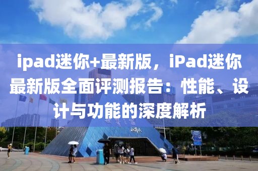 ipad迷你+最新版，iPad迷你最新版全面評測報告：性能、設計與功能的深度解析