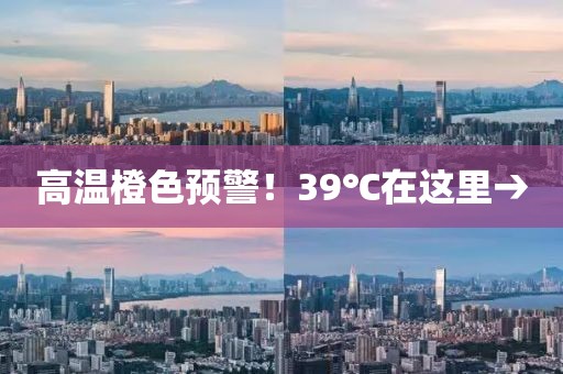 高溫橙色預警！39℃在這里→
