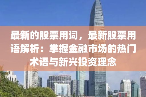 最新的股票用詞，最新股票用語解析：掌握金融市場(chǎng)的熱門術(shù)語與新興投資理念