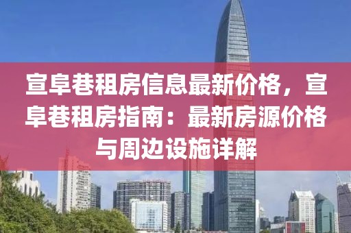 宣阜巷租房信息最新價格，宣阜巷租房指南：最新房源價格與周邊設施詳解