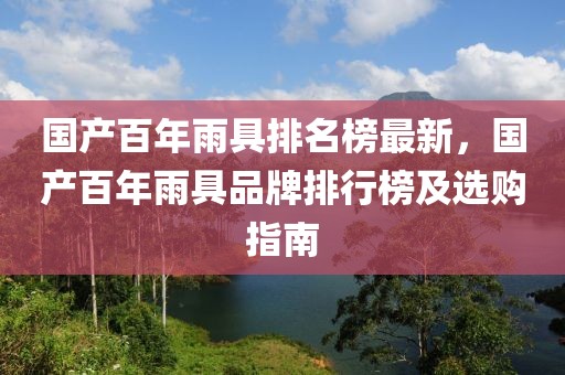 國產百年雨具排名榜最新，國產百年雨具品牌排行榜及選購指南