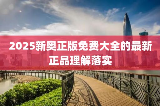 2025新奧正版免費(fèi)大全的最新正品理解落實(shí)