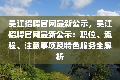 吳江招聘官網最新公示，吳江招聘官網最新公示：職位、流程、注意事項及特色服務全解析