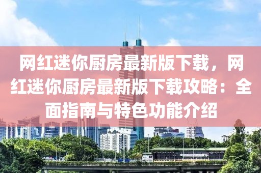 網(wǎng)紅迷你廚房最新版下載，網(wǎng)紅迷你廚房最新版下載攻略：全面指南與特色功能介紹