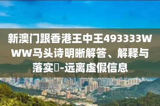 新澳門跟香港王中王493333WWW馬頭詩明晰解答、解釋與落實?-遠離虛假信息