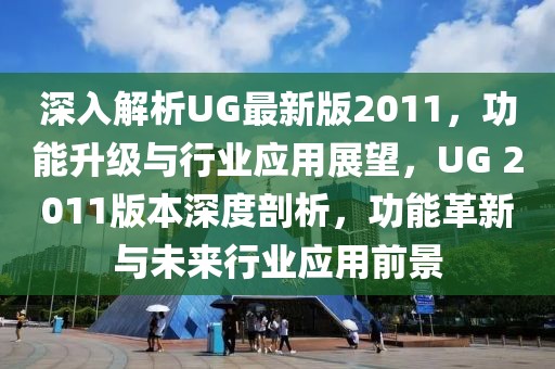 深入解析UG最新版2011，功能升級與行業(yè)應(yīng)用展望，UG 2011版本深度剖析，功能革新與未來行業(yè)應(yīng)用前景