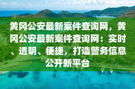黃岡公安最新案件查詢網，黃岡公安最新案件查詢網：實時、透明、便捷，打造警務信息公開新平臺