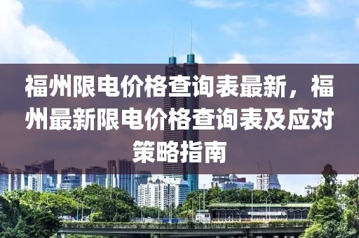 福州限電價格查詢表最新，福州最新限電價格查詢表及應對策略指南