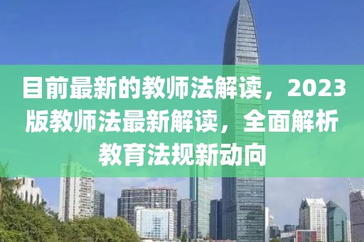 目前最新的教師法解讀，2023版教師法最新解讀，全面解析教育法規新動向