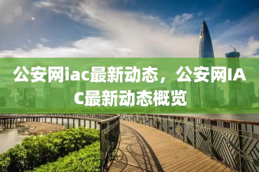公安網(wǎng)iac最新動態(tài)，公安網(wǎng)IAC最新動態(tài)概覽