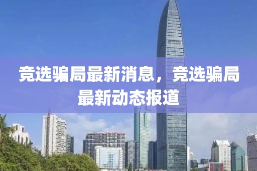 競選騙局最新消息，競選騙局最新動態報道