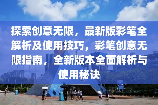 探索創(chuàng)意無(wú)限，最新版彩筆全解析及使用技巧，彩筆創(chuàng)意無(wú)限指南，全新版本全面解析與使用秘訣