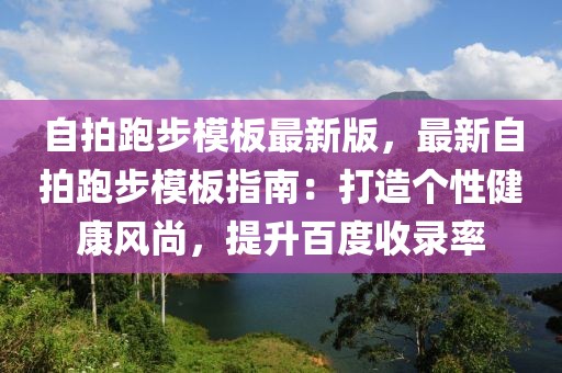 自拍跑步模板最新版，最新自拍跑步模板指南：打造個(gè)性健康風(fēng)尚，提升百度收錄率