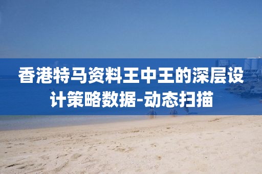 香港特馬資料王中王的深層設(shè)計(jì)策略數(shù)據(jù)-動(dòng)態(tài)掃描