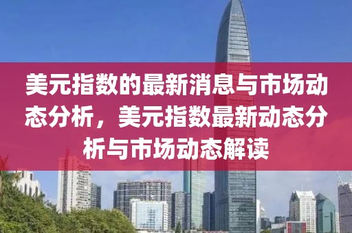 美元指數的最新消息與市場動態分析，美元指數最新動態分析與市場動態解讀