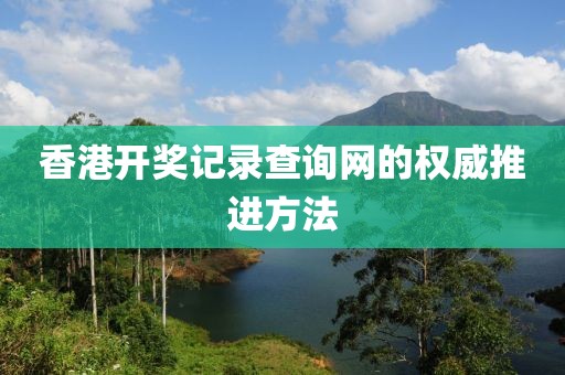 香港開獎記錄查詢網的權威推進方法