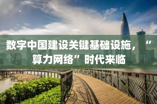 數字中國建設關鍵基礎設施，“算力網絡”時代來臨