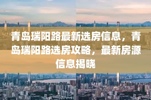 青島瑞陽路最新選房信息，青島瑞陽路選房攻略，最新房源信息揭曉
