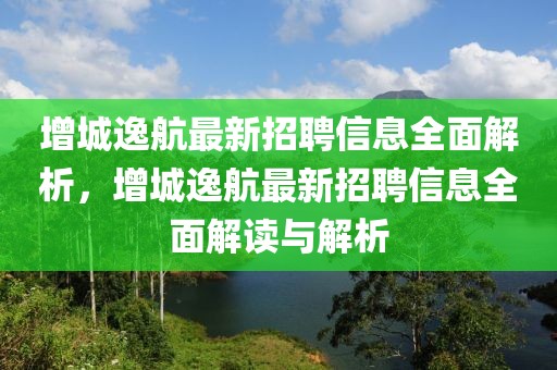增城逸航最新招聘信息全面解析，增城逸航最新招聘信息全面解讀與解析