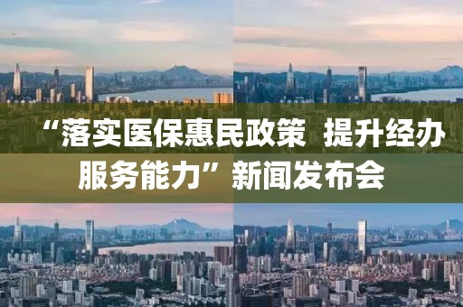 “落實醫保惠民政策  提升經辦服務能力”新聞發布會