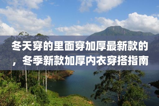 冬天穿的里面穿加厚最新款的，冬季新款加厚內(nèi)衣穿搭指南