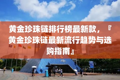黃金珍珠鏈排行榜最新款，『黃金珍珠鏈最新流行趨勢與選購指南』