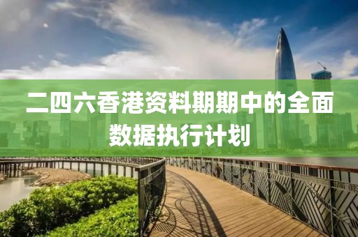 二四六香港資料期期中的全面數據執行計劃