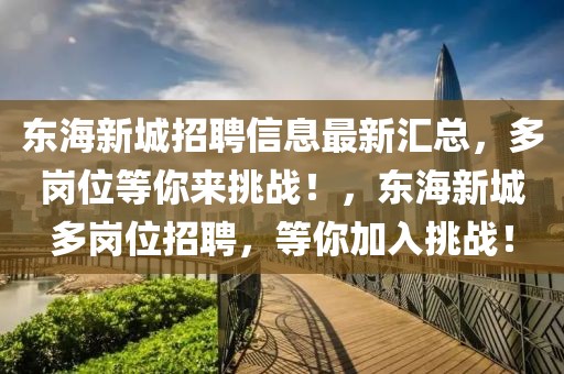 東海新城招聘信息最新匯總，多崗位等你來挑戰！，東海新城多崗位招聘，等你加入挑戰！