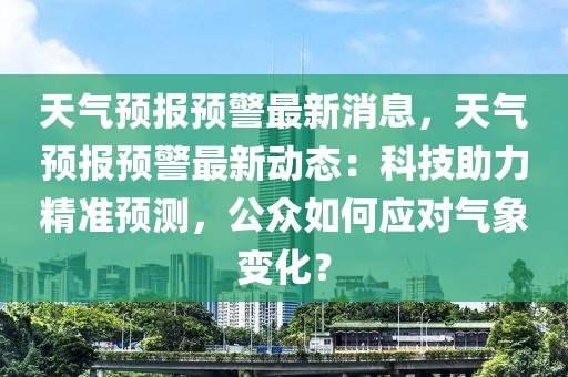 天氣預報預警最新消息，天氣預報預警最新動態：科技助力精準預測，公眾如何應對氣象變化？
