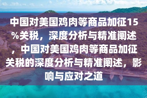 中國對美國雞肉等商品加征15%關(guān)稅，深度分析與精準(zhǔn)闡述，中國對美國雞肉等商品加征關(guān)稅的深度分析與精準(zhǔn)闡述，影響與應(yīng)對之道