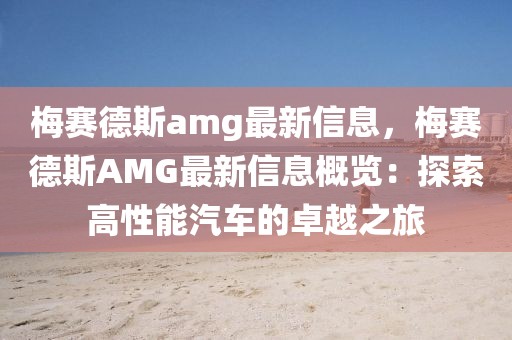 梅賽德斯amg最新信息，梅賽德斯AMG最新信息概覽：探索高性能汽車的卓越之旅