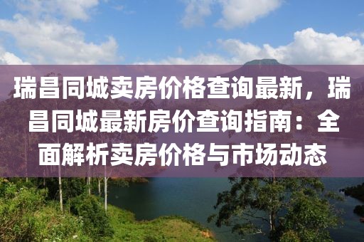 瑞昌同城賣房價格查詢最新，瑞昌同城最新房價查詢指南：全面解析賣房價格與市場動態