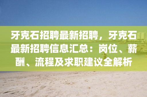 牙克石招聘最新招聘，牙克石最新招聘信息匯總：崗位、薪酬、流程及求職建議全解析