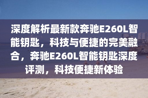 深度解析最新款奔馳E260L智能鑰匙，科技與便捷的完美融合，奔馳E260L智能鑰匙深度評測，科技便捷新體驗