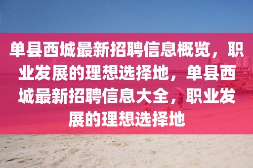 單縣西城最新招聘信息概覽，職業(yè)發(fā)展的理想選擇地，單縣西城最新招聘信息大全，職業(yè)發(fā)展的理想選擇地