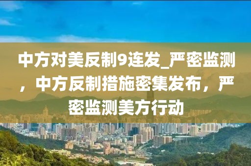 中方對美反制9連發_嚴密監測，中方反制措施密集發布，嚴密監測美方行動