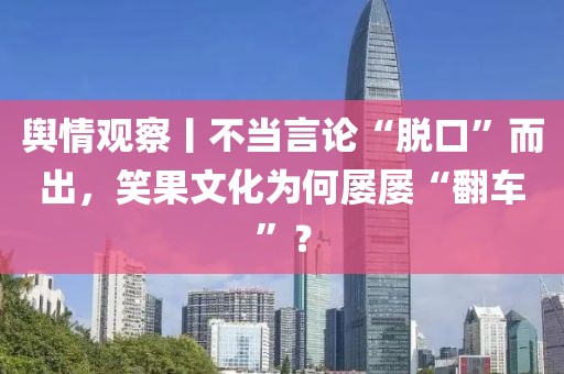 輿情觀察丨不當言論“脫口”而出，笑果文化為何屢屢“翻車”？
