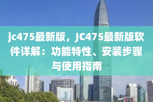 jc475最新版，JC475最新版軟件詳解：功能特性、安裝步驟與使用指南