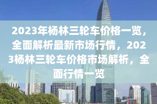 2023年楊林三輪車價格一覽，全面解析最新市場行情，2023楊林三輪車價格市場解析，全面行情一覽